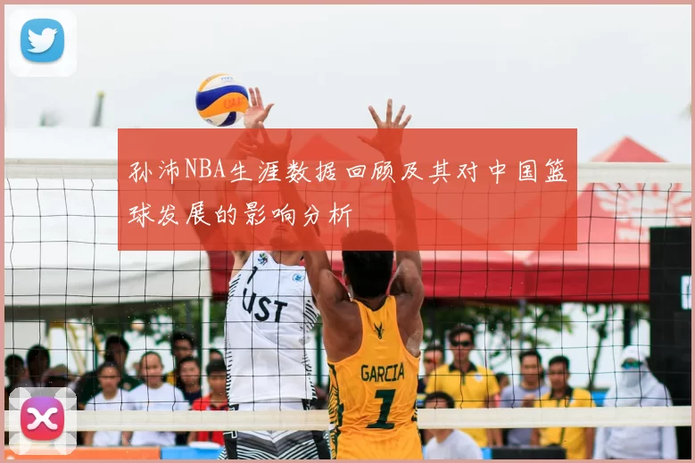 孙沛NBA生涯数据回顾及其对中国篮球发展的影响分析