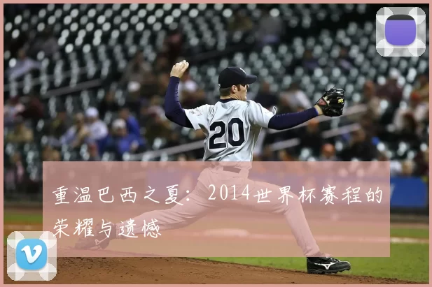 重温巴西之夏:2014世界杯赛程的荣耀与遗憾