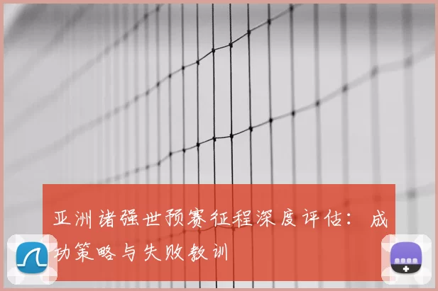 亚洲诸强世预赛征程深度评估:成功策略与失败教训
