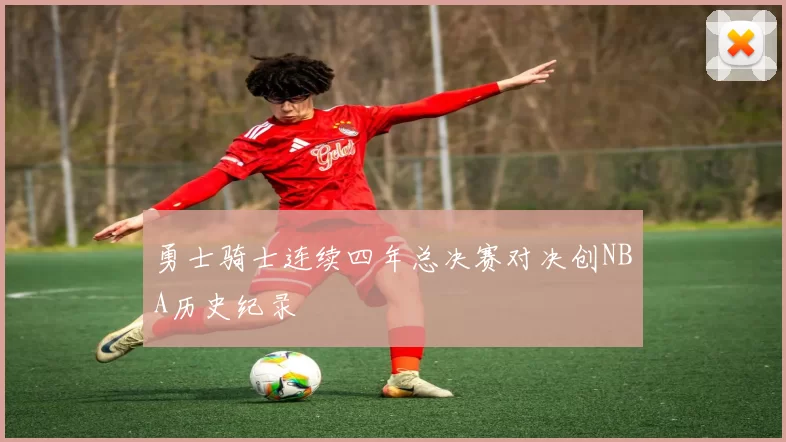 勇士骑士连续四年总决赛对决创NBA历史纪录