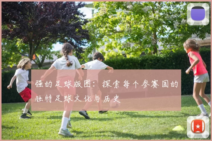 强的足球版图：探索每个参赛国的独特足球文化与历史