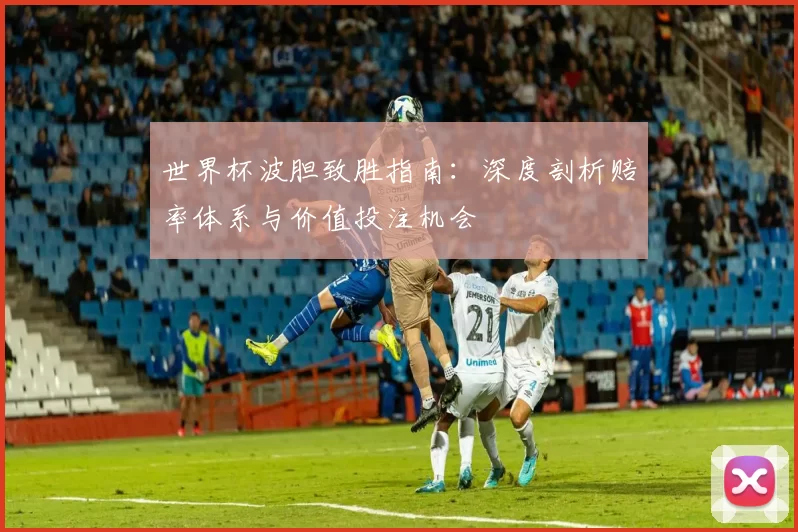 世界杯波胆致胜指南:深度剖析赔率体系与价值投注机会