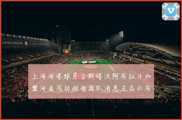 上海海港球员古斯塔沃阿布拉汗加盟河南冯劲租借离队消息正式公布