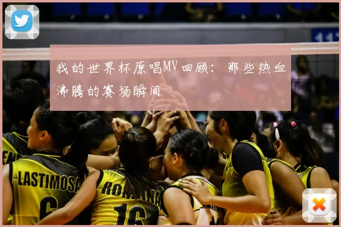 我的世界杯原唱MV回顾:那些热血沸腾的赛场瞬间
