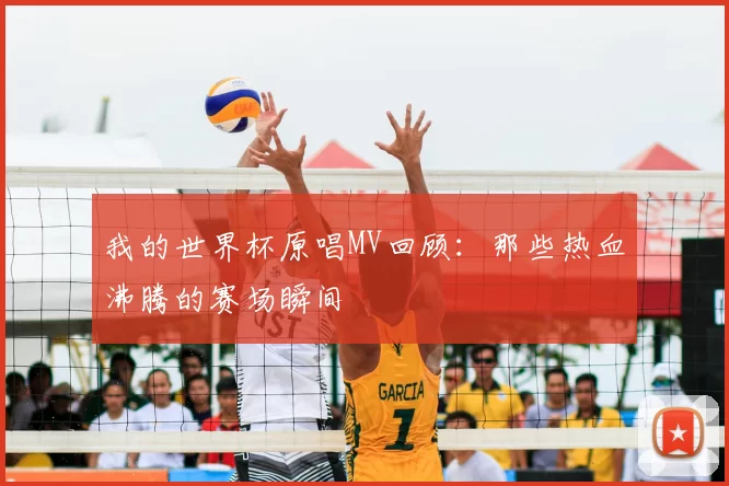 我的世界杯原唱MV回顾:那些热血沸腾的赛场瞬间
