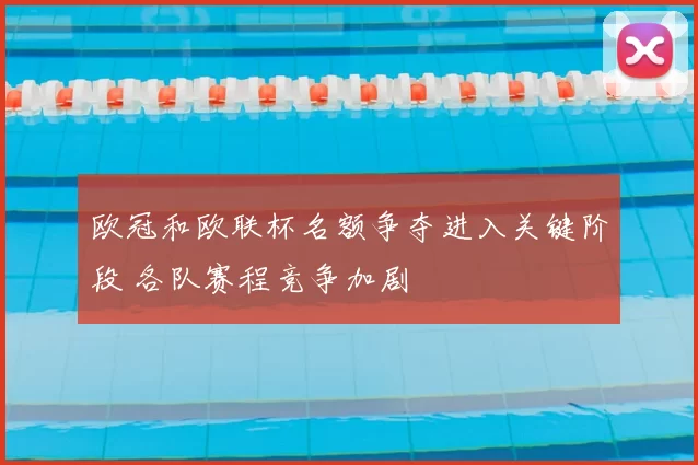 欧冠和欧联杯名额争夺进入关键阶段 各队赛程竞争加剧