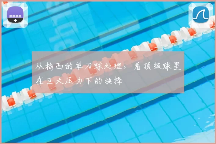 从梅西的单刀球处理,看顶级球星在巨大压力下的抉择
