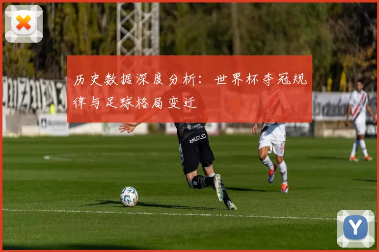 历史数据深度分析:世界杯夺冠规律与足球格局变迁
