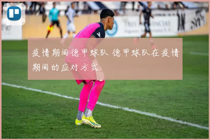 疫情期间德甲球队 德甲球队在疫情期间的应对方式