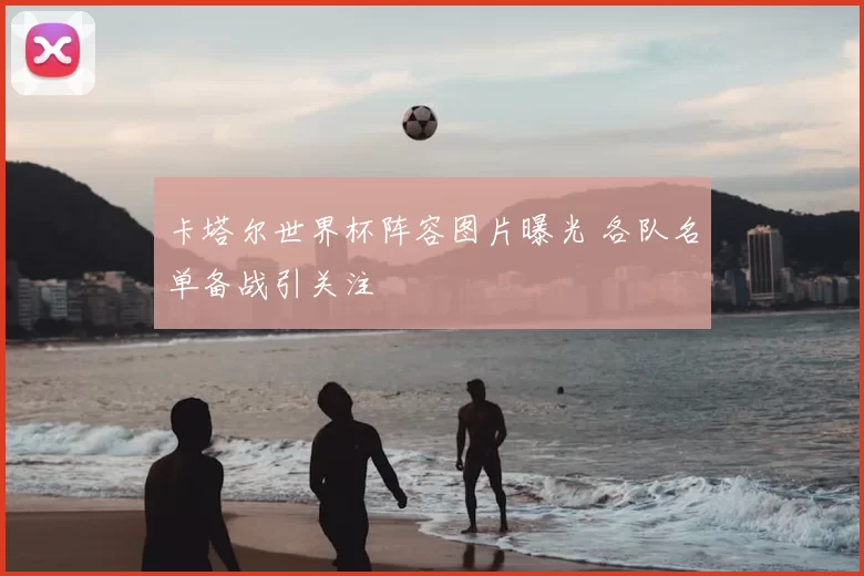 卡塔尔世界杯阵容图片曝光 各队名单备战引关注