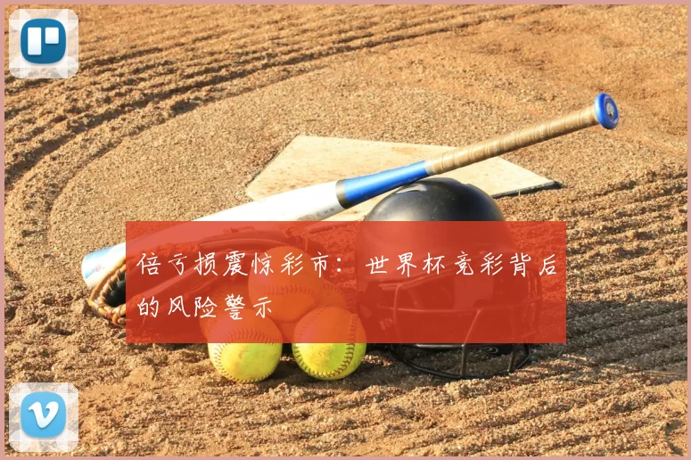 倍亏损震惊彩市:世界杯竞彩背后的风险警示