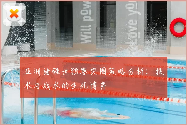 亚洲诸强世预赛突围策略分析:技术与战术的生死博弈