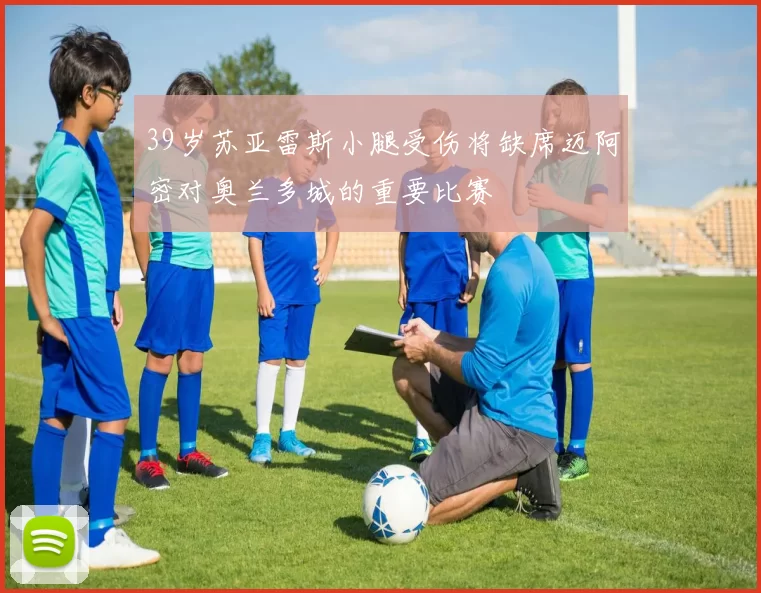39岁苏亚雷斯小腿受伤将缺席迈阿密对奥兰多城的重要比赛