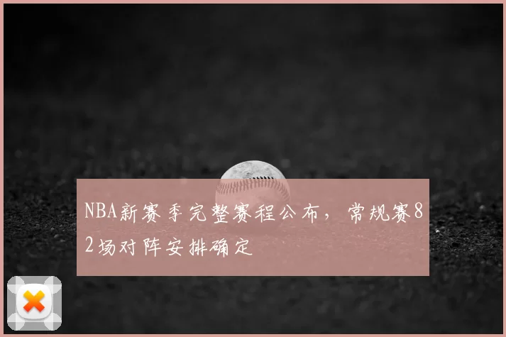 NBA新赛季完整赛程公布，常规赛82场对阵安排确定