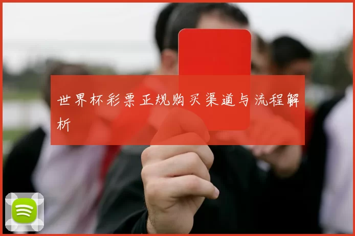 世界杯彩票正规购买渠道与流程解析