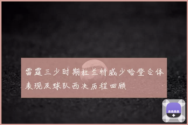 雷霆三少时期杜兰特威少哈登合体表现及球队西决历程回顾