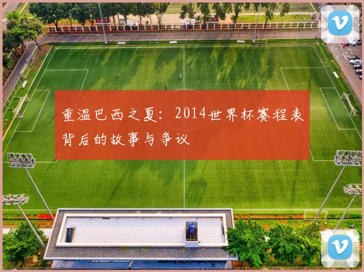 重温巴西之夏：2014世界杯赛程表背后的故事与争议