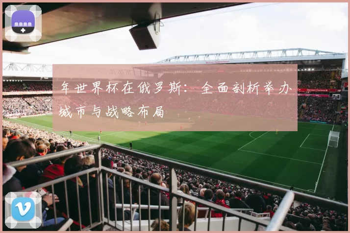 年世界杯在俄罗斯：全面剖析举办城市与战略布局