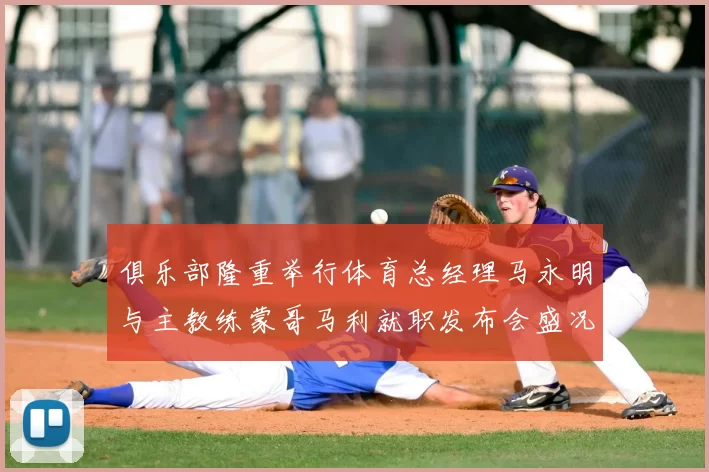 俱乐部隆重举行体育总经理马永明与主教练蒙哥马利就职发布会盛况回顾