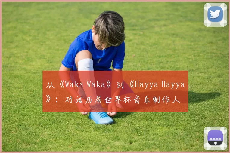 从《Waka Waka》到《Hayya Hayya》：对话历届世界杯音乐制作人