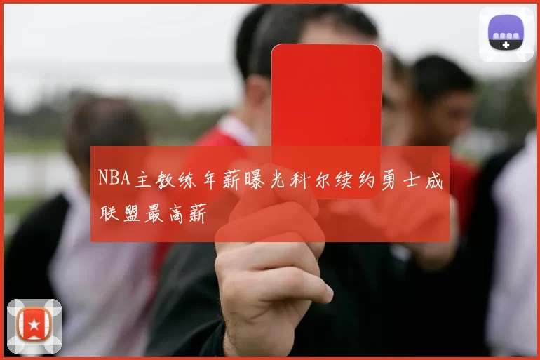 NBA主教练年薪曝光科尔续约勇士成联盟最高薪
