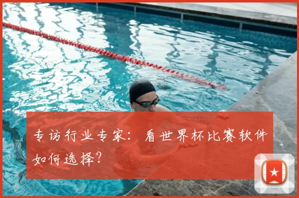 专访行业专家:看世界杯比赛软件如何选择?
