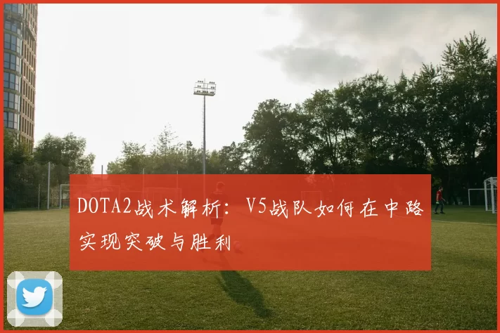 DOTA2战术解析:V5战队如何在中路实现突破与胜利