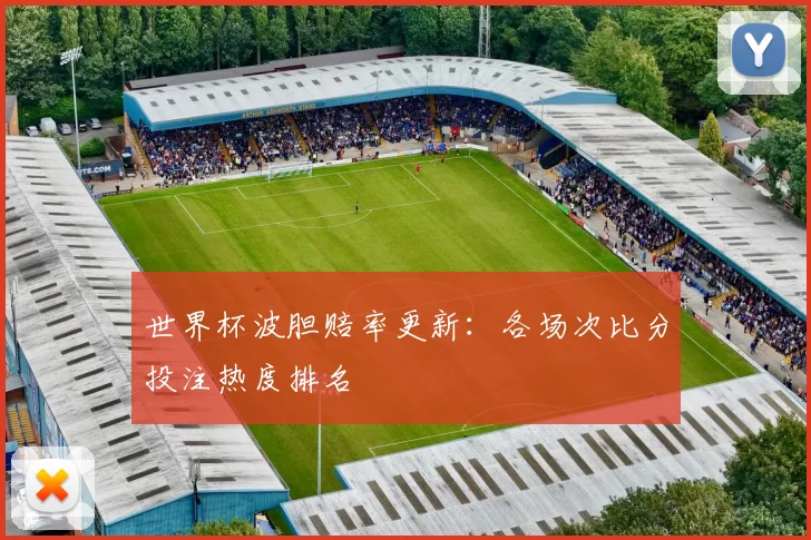 世界杯波胆赔率更新:各场次比分投注热度排名
