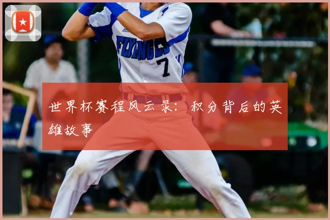 世界杯赛程风云录：积分背后的英雄故事
