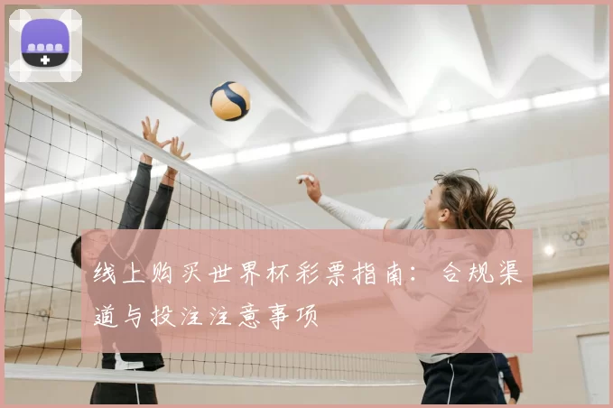线上购买世界杯彩票指南：合规渠道与投注注意事项