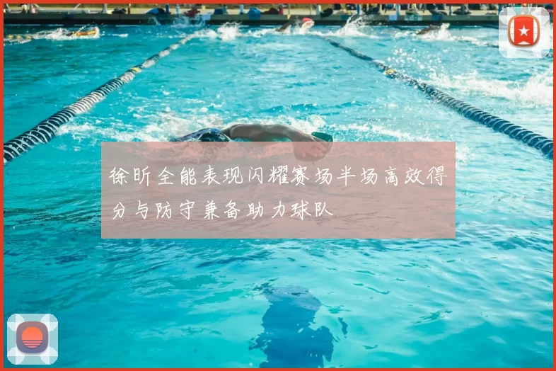 徐昕全能表现闪耀赛场半场高效得分与防守兼备助力球队