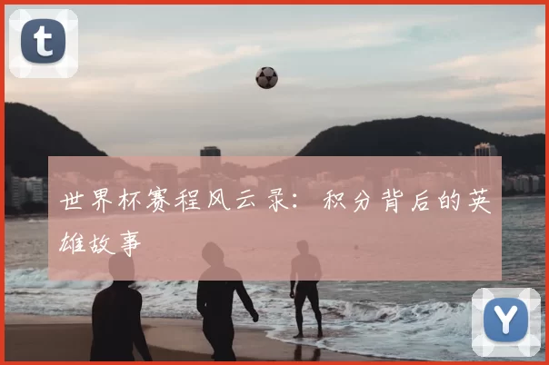 世界杯赛程风云录：积分背后的英雄故事