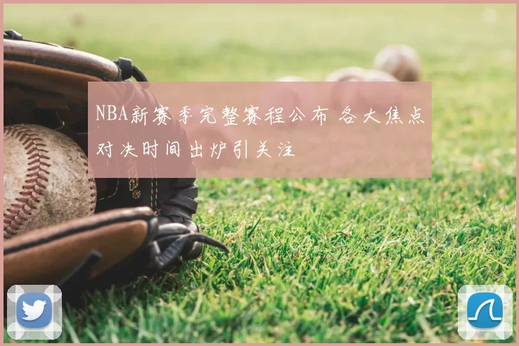 NBA新赛季完整赛程公布 各大焦点对决时间出炉引关注