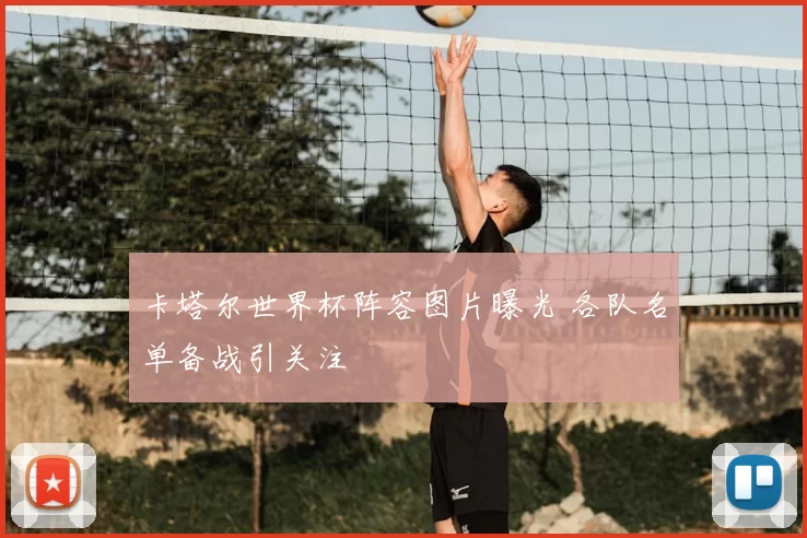 卡塔尔世界杯阵容图片曝光 各队名单备战引关注