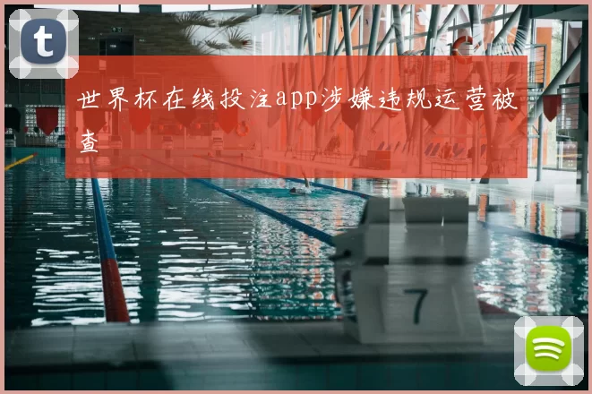 世界杯在线投注app涉嫌违规运营被查