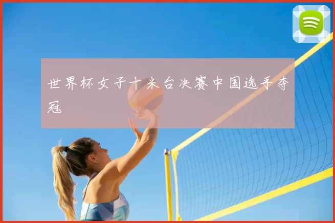 世界杯女子十米台决赛中国选手夺冠