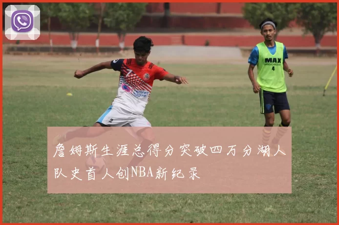 詹姆斯生涯总得分突破四万分湖人队史首人创NBA新纪录