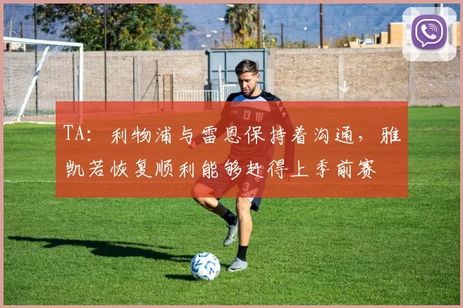 TA:利物浦与雷恩保持着沟通,雅凯若恢复顺利能够赶得上季前赛