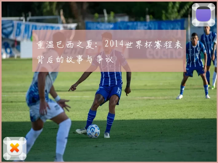重温巴西之夏:2014世界杯赛程表背后的故事与争议
