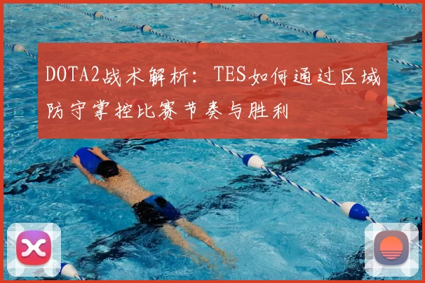 DOTA2战术解析:TES如何通过区域防守掌控比赛节奏与胜利