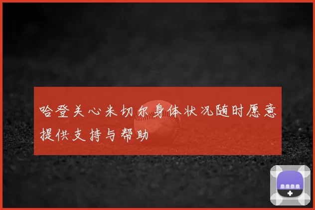哈登关心米切尔身体状况随时愿意提供支持与帮助
