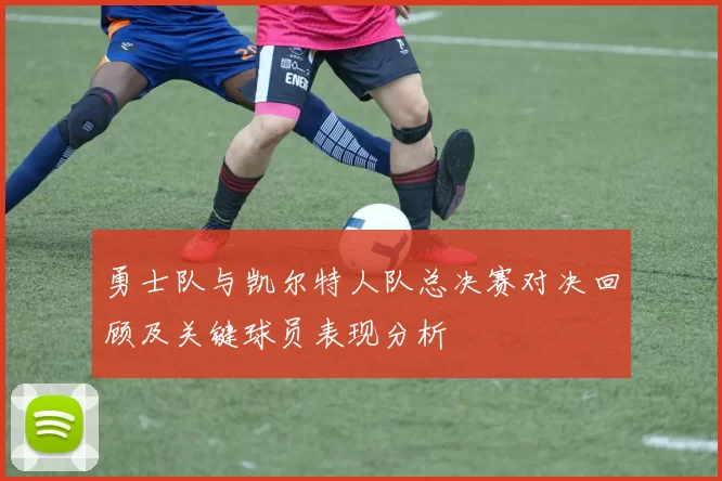 勇士队与凯尔特人队总决赛对决回顾及关键球员表现分析