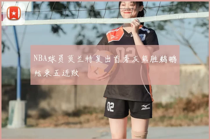 NBA球员莫兰特复出首秀灰熊胜鹈鹕结束五连败