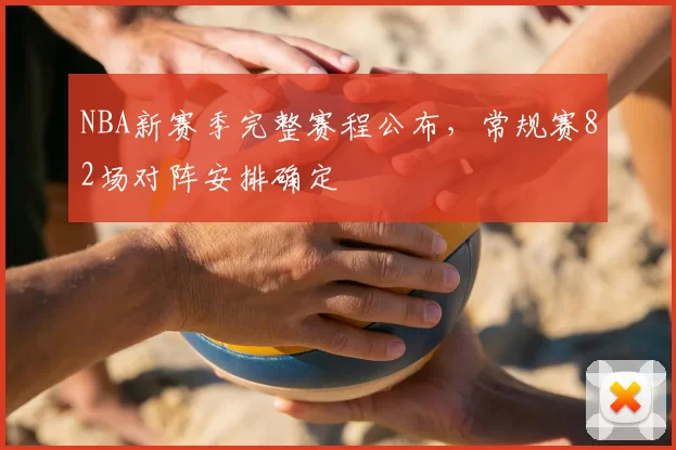 NBA新赛季完整赛程公布，常规赛82场对阵安排确定