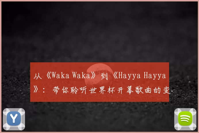 从《Waka Waka》到《Hayya Hayya》:带你聆听世界杯开幕歌曲的变迁