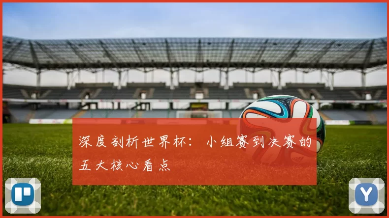 深度剖析世界杯：小组赛到决赛的五大核心看点