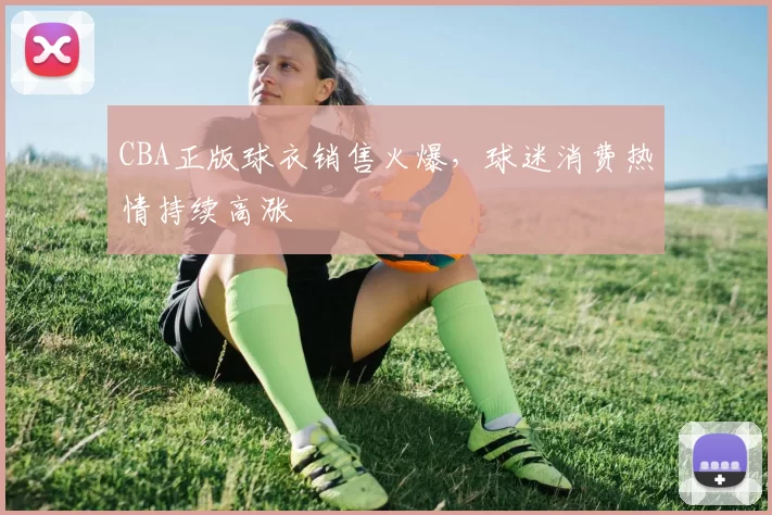 CBA正版球衣销售火爆，球迷消费热情持续高涨