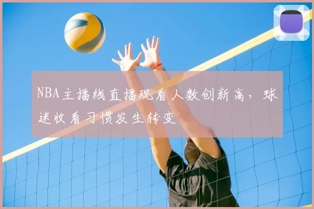 NBA主播线直播观看人数创新高,球迷收看习惯发生转变