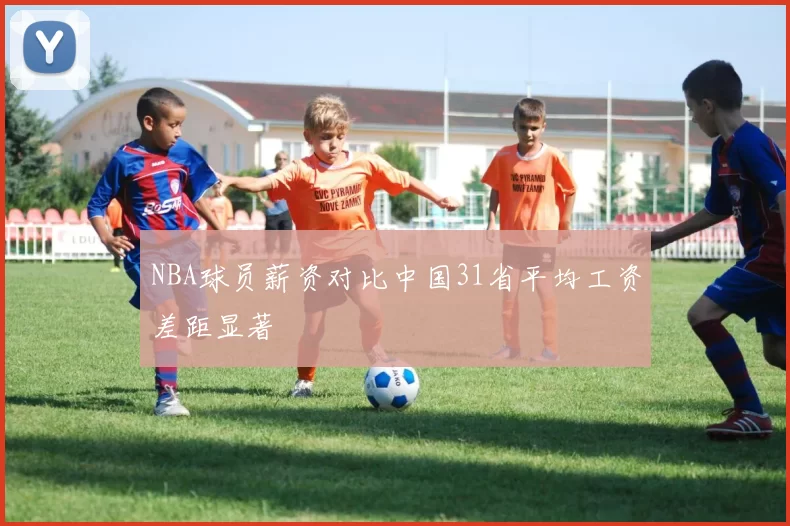 NBA球员薪资对比中国31省平均工资差距显著