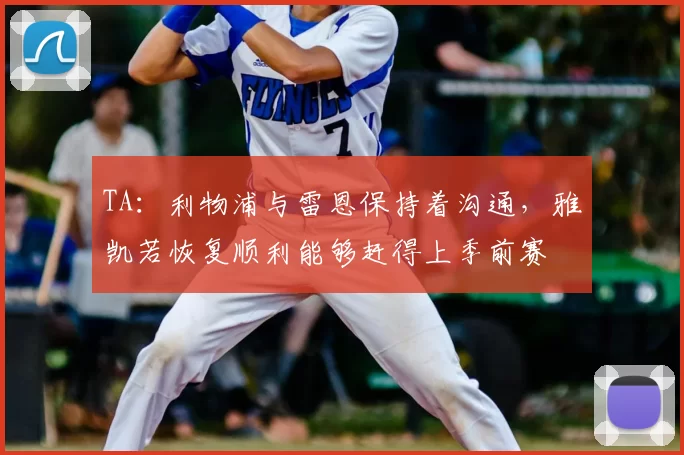 TA：利物浦与雷恩保持着沟通，雅凯若恢复顺利能够赶得上季前赛
